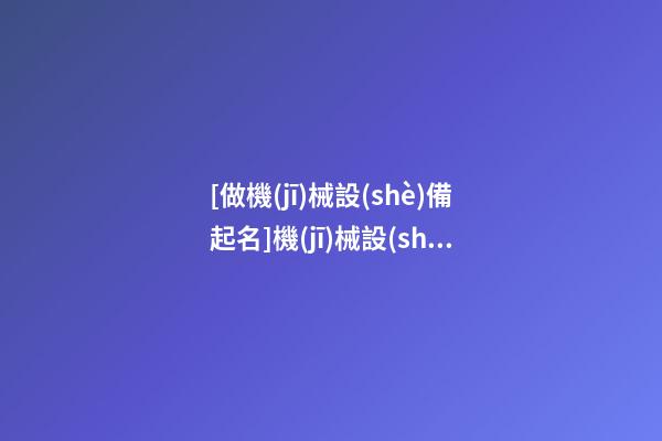 [做機(jī)械設(shè)備起名]機(jī)械設(shè)備品牌起名大全-第1張-商標(biāo)起名-玄機(jī)派